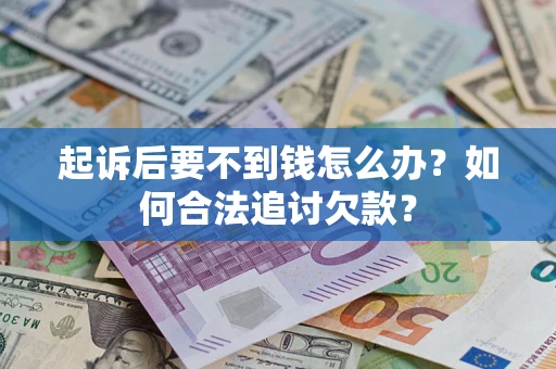 北京起诉后要不到钱怎么办？如何合法追讨欠款？