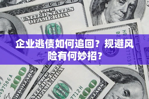北京企业逃债如何追回？规避风险有何妙招？