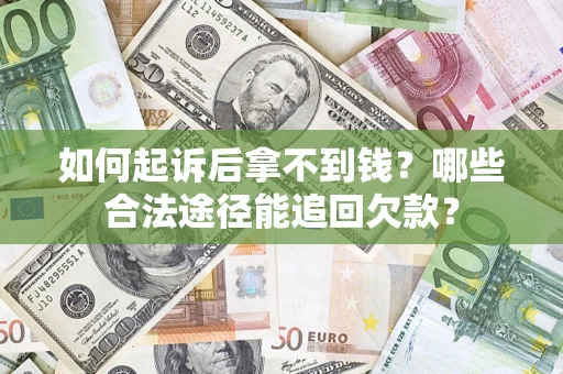 北京如何起诉后拿不到钱？哪些合法途径能追回欠款？