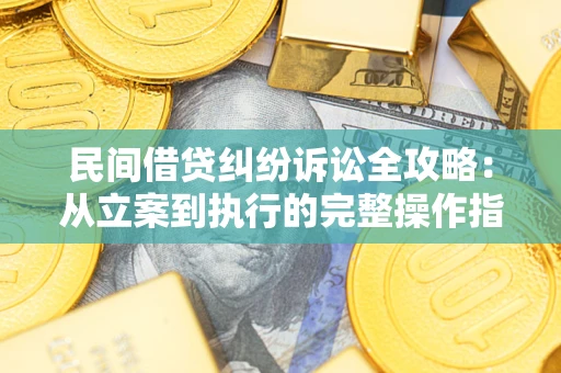 北京民间借贷纠纷诉讼全攻略：从立案到执行的完整操作指南