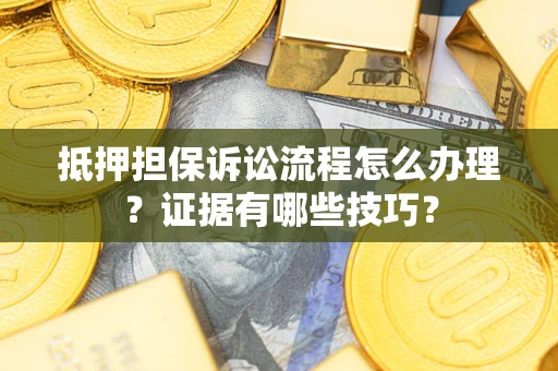 北京抵押担保诉讼流程怎么办理？证据有哪些技巧？