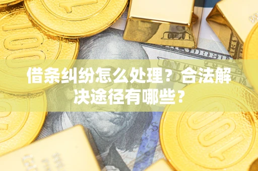 北京借条纠纷怎么处理？合法解决途径有哪些？
