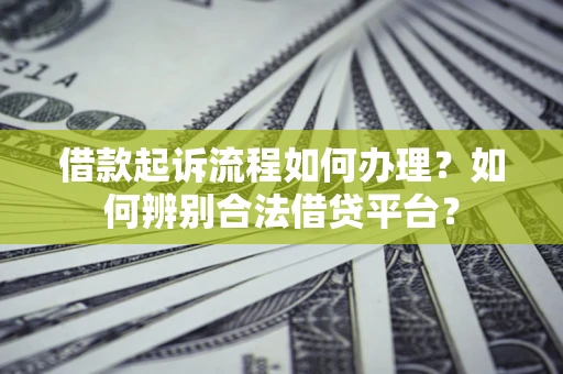 北京借款起诉流程如何办理？如何辨别合法借贷平台？