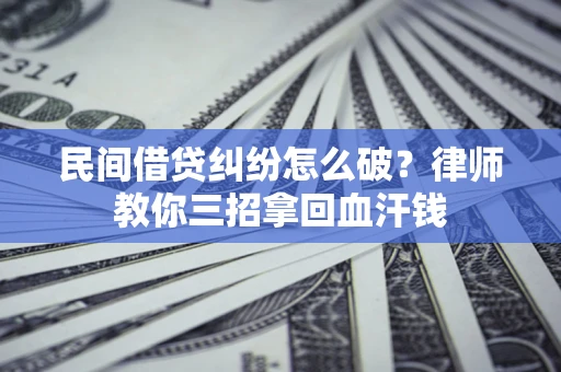 北京民间借贷纠纷怎么破？律师教你三招拿回血汗钱