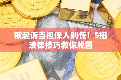 北京被起诉当担保人别慌！5招法律技巧救你脱困