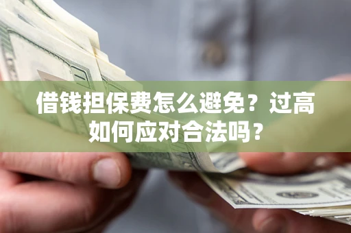 北京借钱担保费怎么避免？过高如何应对合法吗？