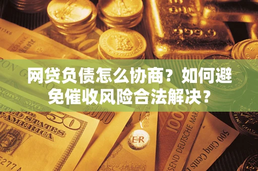 北京网贷负债怎么协商？如何避免催收风险合法解决？