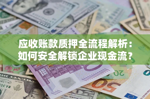 北京应收账款质押全流程解析：如何安全解锁企业现金流？