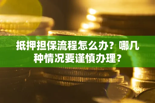 北京抵押担保流程怎么办？哪几种情况要谨慎办理？