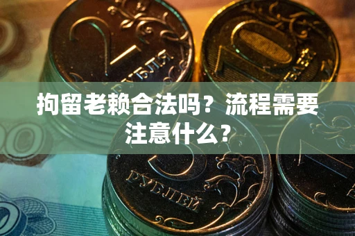 北京拘留老赖合法吗？流程需要注意什么？