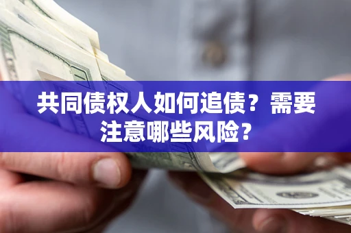 北京共同债权人如何追债？需要注意哪些风险？