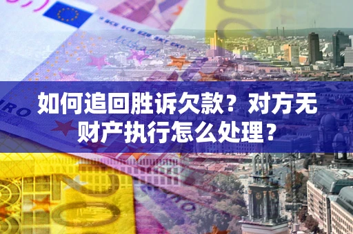 北京如何追回胜诉欠款？对方无财产执行怎么处理？
