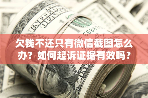 北京欠钱不还只有微信截图怎么办？如何起诉证据有效吗？