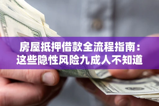 北京房屋抵押借款全流程指南：这些隐性风险九成人不知道