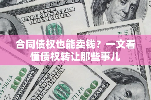 北京合同债权也能卖钱？一文看懂债权转让那些事儿