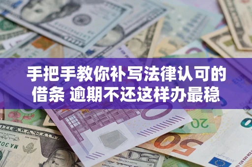 北京手把手教你补写法律认可的借条 逾期不还这样办最稳妥