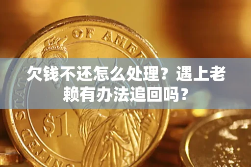 北京欠钱不还怎么处理？遇上老赖有办法追回吗？