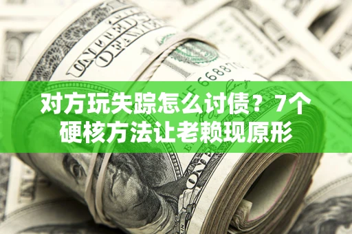 北京对方玩失踪怎么讨债？7个硬核方法让老赖现原形