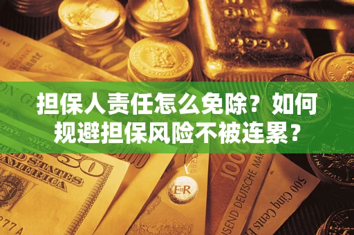 北京担保人责任怎么免除？如何规避担保风险不被连累？