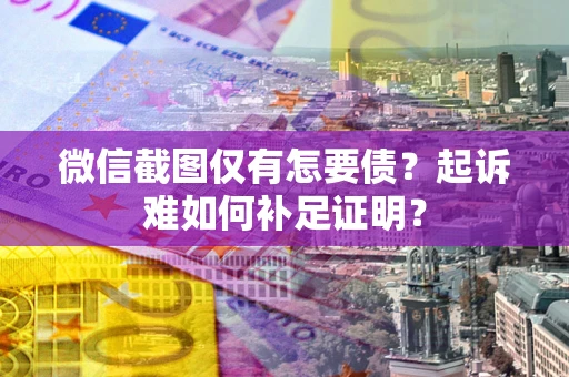 北京微信截图仅有怎要债？起诉难如何补足证明？