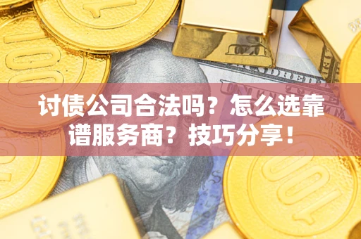 北京讨债公司合法吗？怎么选靠谱服务商？技巧分享！