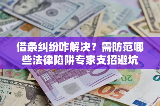北京借条纠纷咋解决？需防范哪些法律陷阱专家支招避坑