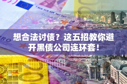 北京想合法讨债？这五招教你避开黑债公司连环套！