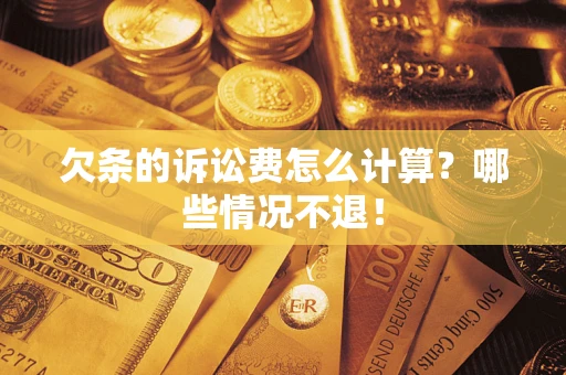 北京欠条的诉讼费怎么计算?哪些情况不退! 北京欠条的诉讼费怎么计算?哪些情况不退!