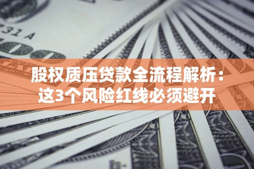 北京股权质压贷款全流程解析：这3个风险红线必须避开