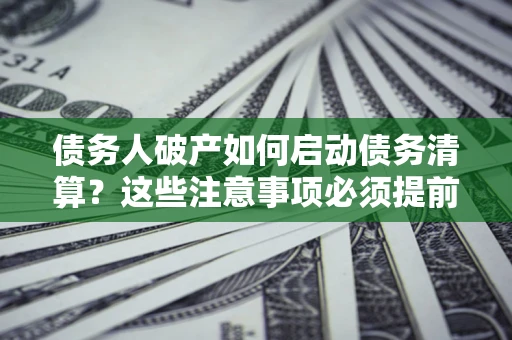 北京债务人破产如何启动债务清算？这些注意事项必须提前知道