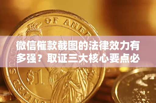 北京微信催款截图的法律效力有多强？取证三大核心要点必须知道！