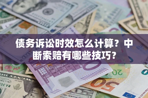 北京债务诉讼时效怎么计算？中断索赔有哪些技巧？