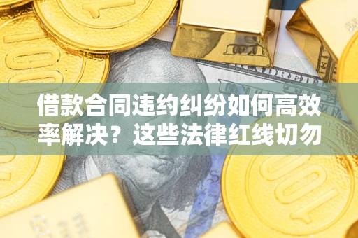 北京借款合同违约纠纷如何高效率解决？这些法律红线切勿触碰