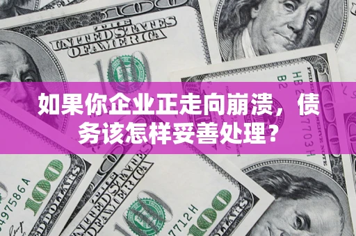 北京如果你企业正走向崩溃，债务该怎样妥善处理？