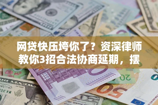 北京网贷快压垮你了？资深律师教你3招合法协商延期，摆脱暴力催收！