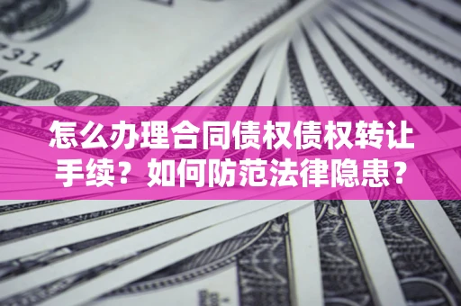 北京怎么办理合同债权债权转让手续？如何防范法律隐患？