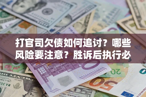 北京打官司欠债如何追讨？哪些风险要注意？胜诉后执行必看！