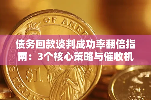 北京债务回款谈判成功率翻倍指南：3个核心策略与催收机构避坑法则
