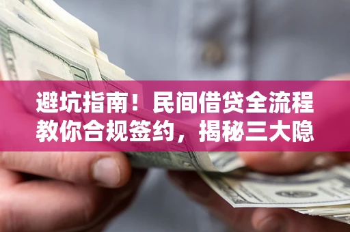 北京避坑指南！民间借贷全流程教你合规签约，揭秘三大隐形陷阱