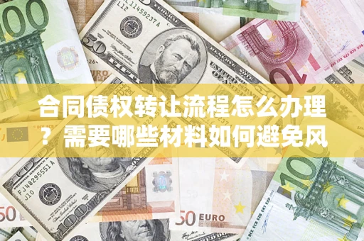 北京合同债权转让流程怎么办理？需要哪些材料如何避免风险？