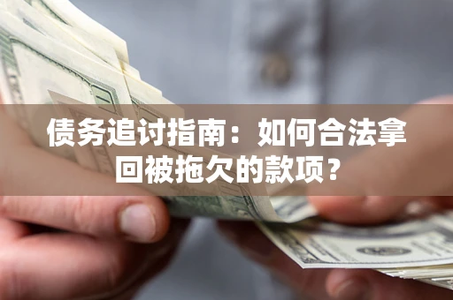 北京债务追讨指南：如何合法拿回被拖欠的款项？