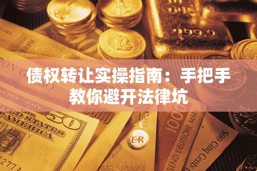 北京债权转让实操指南：手把手教你避开法律坑
