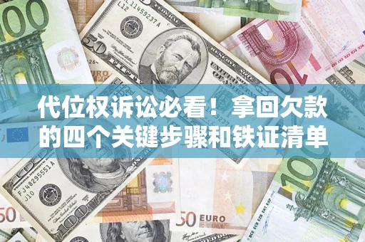北京代位权诉讼必看!拿回欠款的四个关键步骤和铁证清单 北京代位权诉讼必看!拿回欠款的四个关键步骤和铁证清单
