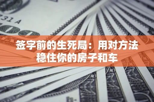 北京签字前的生死局：用对方法稳住你的房子和车