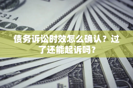 北京债务诉讼时效怎么确认？过了还能起诉吗？