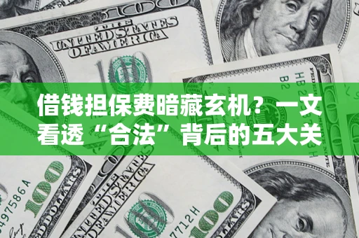 北京借钱担保费暗藏玄机？一文看透“合法”背后的五大关键陷阱