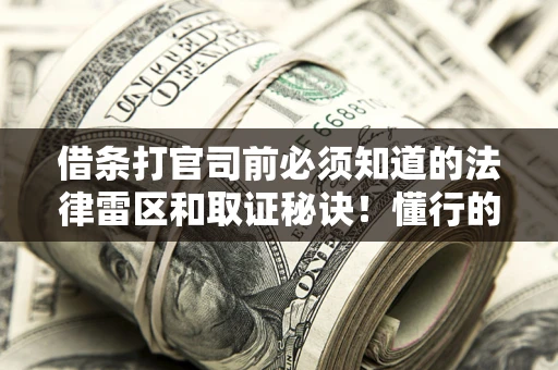 北京借条打官司前必须知道的法律雷区和取证秘诀！懂行的人已经留好这些证据
