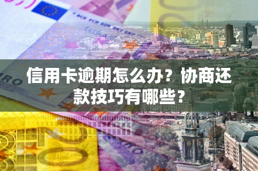 北京信用卡逾期怎么办？协商还款技巧有哪些？