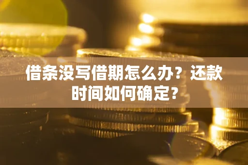 北京借条没写借期怎么办？还款时间如何确定？