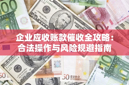 北京企业应收账款催收全攻略：合法操作与风险规避指南